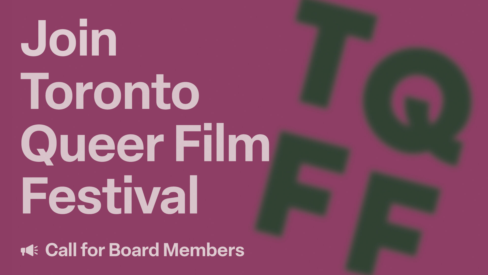 "Join Toronto Queer Film Festival" written in large letters on a magenta background with the blurred TQFF logo in green on the right. "Call for Board Members" written in smaller text on the bottom.